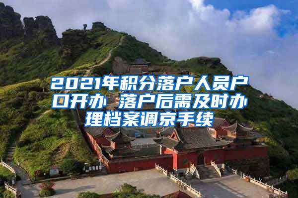 2021年積分落戶人員戶口開辦 落戶后需及時辦理檔案調(diào)京手續(xù)