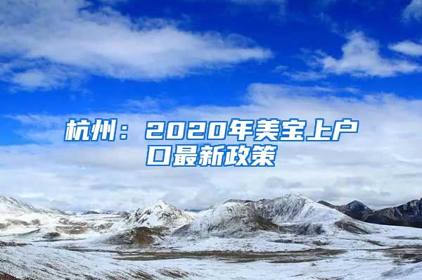 杭州：2020年美寶上戶口最新政策