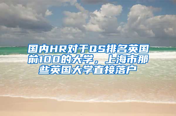 國內(nèi)HR對(duì)于QS排名英國前100的大學(xué)，上海市那些英國大學(xué)直接落戶