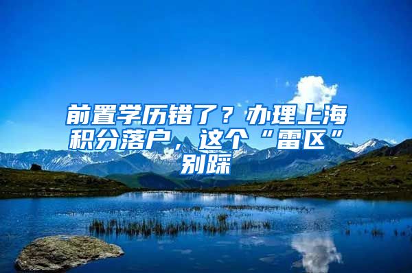 前置學(xué)歷錯(cuò)了？辦理上海積分落戶，這個(gè)“雷區(qū)”別踩