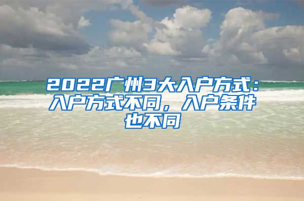 2022廣州3大入戶方式：入戶方式不同，入戶條件也不同