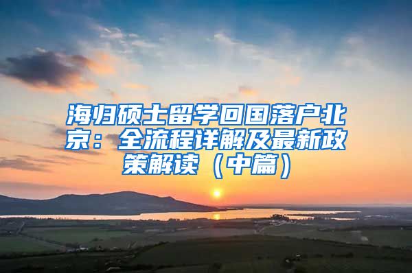 海歸碩士留學(xué)回國(guó)落戶(hù)北京：全流程詳解及最新政策解讀（中篇）