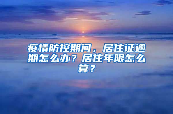 疫情防控期間，居住證逾期怎么辦？居住年限怎么算？