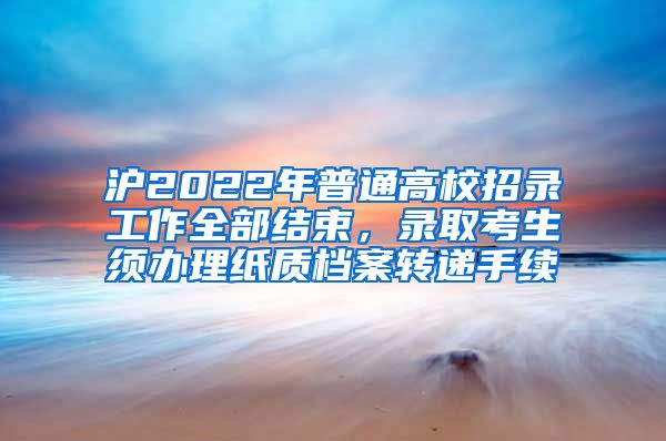 滬2022年普通高校招錄工作全部結(jié)束，錄取考生須辦理紙質(zhì)檔案轉(zhuǎn)遞手續(xù)