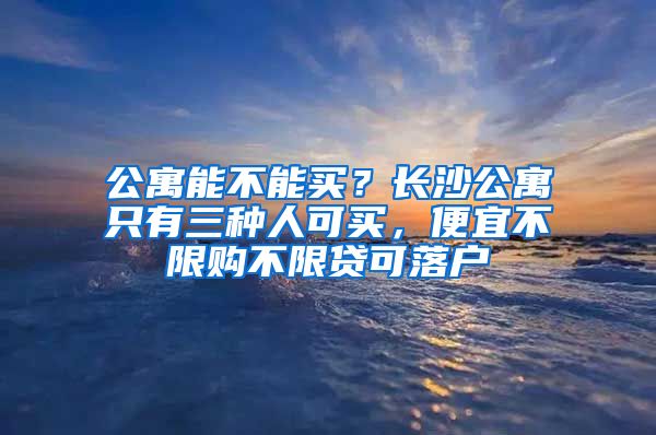 公寓能不能買？長沙公寓只有三種人可買，便宜不限購不限貸可落戶