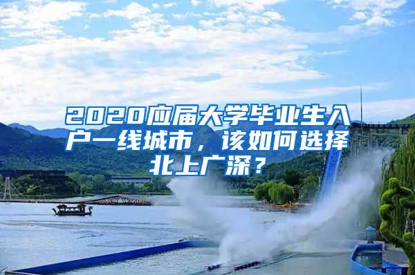 2020應(yīng)屆大學(xué)畢業(yè)生入戶一線城市，該如何選擇北上廣深？