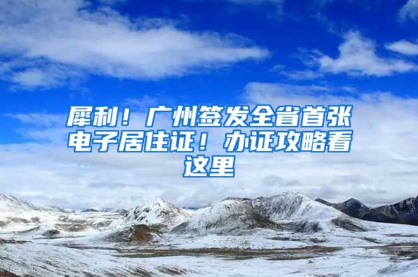 犀利！廣州簽發(fā)全省首張電子居住證！辦證攻略看這里→