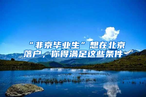 “非京畢業(yè)生”想在北京落戶，你得滿足這些條件