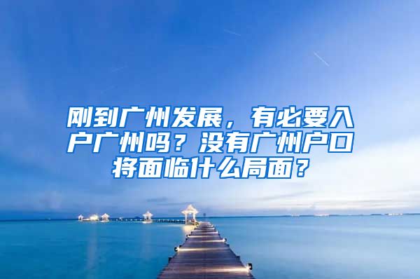 剛到廣州發(fā)展，有必要入戶廣州嗎？沒有廣州戶口將面臨什么局面？