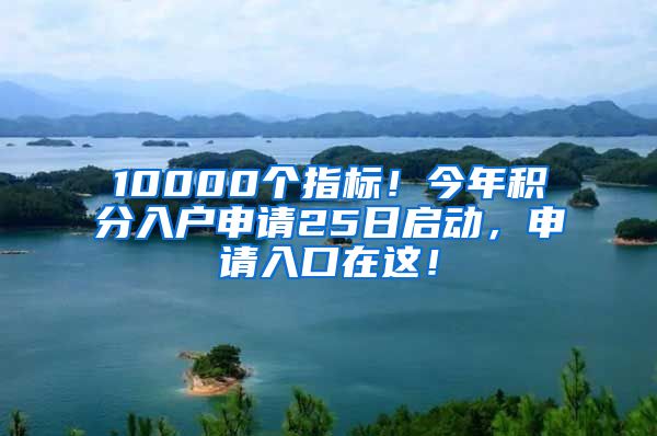 10000個(gè)指標(biāo)！今年積分入戶(hù)申請(qǐng)25日啟動(dòng)，申請(qǐng)入口在這！