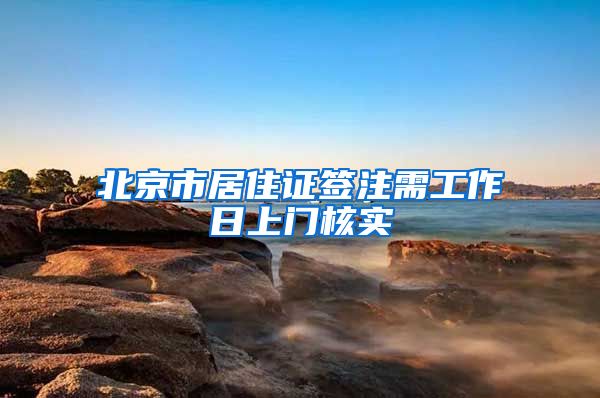 北京市居住證簽注需工作日上門核實