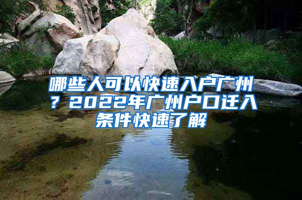 哪些人可以快速入戶廣州？2022年廣州戶口遷入條件快速了解