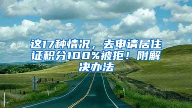 這17種情況，去申請(qǐng)居住證積分100%被拒！附解決辦法