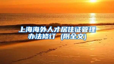 上海海外人才居住證管理辦法修訂 (附全文)