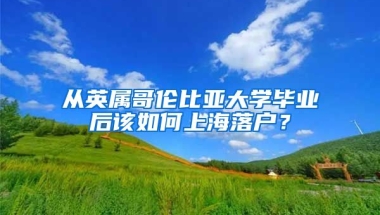 從英屬哥倫比亞大學(xué)畢業(yè)后該如何上海落戶？