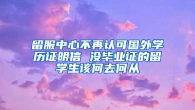 留服中心不再認可國外學歷證明信 沒畢業(yè)證的留學生該何去何從