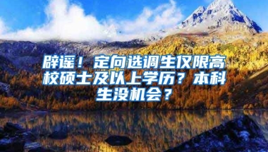 辟謠！定向選調(diào)生僅限高校碩士及以上學(xué)歷？本科生沒機(jī)會(huì)？