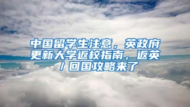 中國(guó)留學(xué)生注意，英政府更新大學(xué)返校指南，返英／回國(guó)攻略來(lái)了