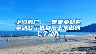 上海落戶：一定需要知道拿到公示批復(fù)后必須做的七個(gè)動(dòng)作