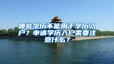 哪些學歷不能用于學歷入戶？申請學歷入戶需要注意什么？