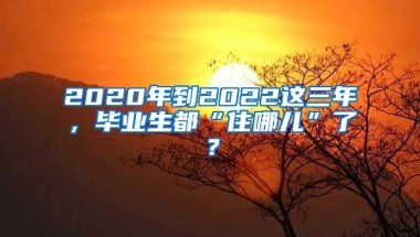 2020年到2022這三年，畢業(yè)生都“住哪兒”了？