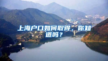 上海戶口如何取得，你知道嗎？