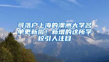 可落戶上海的澳洲大學(xué)名單更新啦！新增的這所學(xué)校引人注目