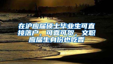 在滬應(yīng)屆碩士畢業(yè)生可直接落戶，可喜可賀，文職應(yīng)屆生身份也吃香