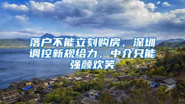 落戶不能立刻購房，深圳調(diào)控新規(guī)給力，中介只能強(qiáng)顏歡笑