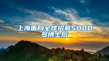 上海面向全球招募5000多博士后