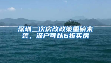 深圳二次房改政策重磅來襲，深戶可以6折買房