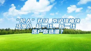 “搶人”升級 京滬擼袖快馬加入 超一線、新一線 落戶你選誰？