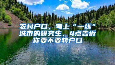 農村戶口，考上“一線”城市的研究生，4點告訴你要不要轉戶口