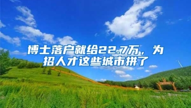 博士落戶就給22.7萬，為招人才這些城市拼了