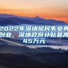 2022年深圳居民失業(yè)再創(chuàng)業(yè)，深圳政府補貼最高45萬元