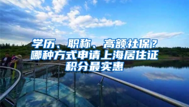 學歷、職稱、高額社保？哪種方式申請上海居住證積分最實惠