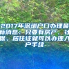 2017年深圳戶口辦理最新消息：只要有房產(chǎn)、社保、居住證就可以辦理入戶手續(xù)