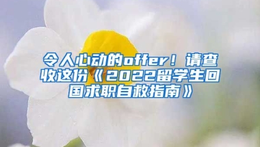 令人心動的offer！請查收這份《2022留學(xué)生回國求職自救指南》