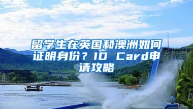 留學(xué)生在英國和澳洲如何證明身份？ID Card申請攻略