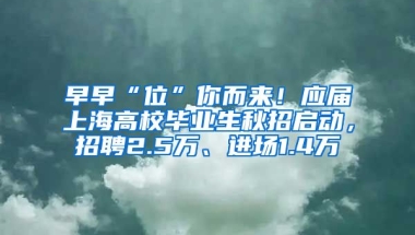 早早“位”你而來！應(yīng)屆上海高校畢業(yè)生秋招啟動，招聘2.5萬、進(jìn)場1.4萬