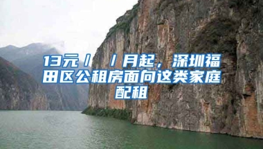 13元／㎡／月起，深圳福田區(qū)公租房面向這類家庭配租