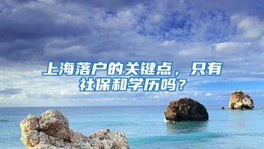 上海落戶的關(guān)鍵點，只有社保和學(xué)歷嗎？