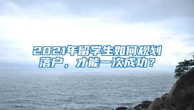 2021年留學(xué)生如何規(guī)劃落戶，才能一次成功？