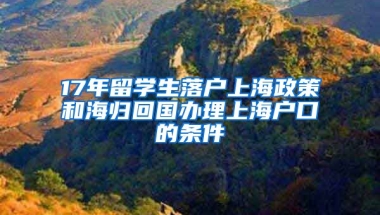 17年留學生落戶上海政策和海歸回國辦理上海戶口的條件