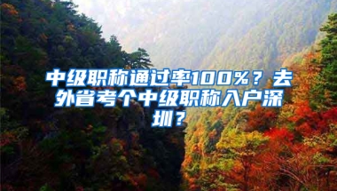 中級(jí)職稱通過率100%？去外省考個(gè)中級(jí)職稱入戶深圳？