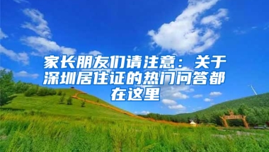 家長朋友們請注意：關(guān)于深圳居住證的熱門問答都在這里