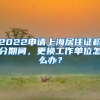 2022申請(qǐng)上海居住證積分期間，更換工作單位怎么辦？