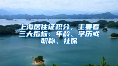 上海居住證積分，主要看三大指標(biāo)：年齡、學(xué)歷或職稱、社保