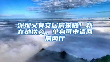 深圳又有安居房來啦！就在地鐵旁，單身可申請(qǐng)兩房兩廳