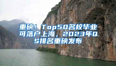 重磅！Top50名校畢業(yè)可落戶上海，2023年QS排名重磅發(fā)布